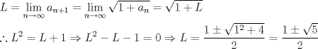 TEX: \[<br />\begin{gathered}<br />  L = \mathop {\lim }\limits_{n \to \infty } a_{n + 1}  = \mathop {\lim }\limits_{n \to \infty } \sqrt {1 + a_n }  = \sqrt {1 + L}  \hfill \\<br />  \therefore L^2  = L + 1 \Rightarrow L^2  - L - 1 = 0 \Rightarrow L = \frac{{1 \pm \sqrt {1^2  + 4} }}<br />{2} = \frac{{1 \pm \sqrt 5 }}<br />{2} \hfill \\ <br />\end{gathered} <br />\]