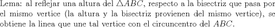 TEX: \noindent Lema: al reflejar una altura del $\triangle{ABC}$, respecto a la bisectriz que pasa por el mismo vertice (la altura y la bisectriz provienen del mismo vertice), se obtiene la linea que une tal vertice con el circuncentro del $ABC$.