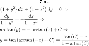 TEX: \[<br />\begin{gathered}<br />  \textbf{7.a.-} \\<br />  \left( {1 + y^2 } \right)dx + \left( {1 + x^2 } \right)dy = 0 \Rightarrow  \hfill \\<br />  \frac{{dy}}<br />{{1 + y^2 }} =  - \frac{{dx}}<br />{{1 + x^2 }} \Rightarrow  \hfill \\<br />  \arctan \left( y \right) =  - \arctan \left( x \right) + C \Rightarrow  \hfill \\<br />  y = \tan \left( {\arctan \left( { - x} \right) + C} \right) = \frac{{\tan \left( C \right) - x}}<br />{{1 + x\tan \left( C \right)}} \hfill \\ <br />\end{gathered} <br />\]<br />