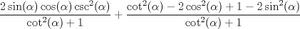 TEX: $\dfrac{2\sin(\alpha)\cos(\alpha)\csc^2(\alpha)}{\cot^2(\alpha) + 1} + \dfrac{\cot^2(\alpha) - 2\cos^2(\alpha) + 1 - 2\sin^2(\alpha)}{\cot^2(\alpha) + 1}$