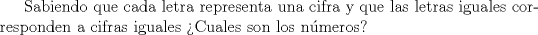 TEX:  Sabiendo que cada letra representa una cifra y que las letras iguales corresponden a cifras iguales Cuales son los nmeros?