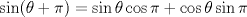 TEX: $$<br />\sin (\theta  + \pi ) =  \sin \theta \cos \pi  + \cos \theta \sin \pi <br />$$<br />