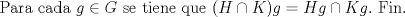 TEX: Para cada $g \in G$ se tiene que $(H\cap K)g = Hg \cap Kg.$ Fin.