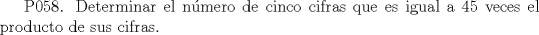 TEX:  P058. Determinar el nmero de cinco cifras que es igual a 45 veces el producto de sus cifras.   