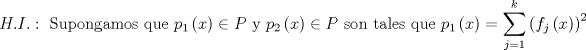 TEX: $$H.I.:\text{ Supongamos que }p_{1}\left( x \right)\in P\text{ y }p_{2}\left( x \right)\in P\text{ son tales que }p_{1}\left( x \right)=\sum\limits_{j=1}^{k}{\left( f_{j}\left( x \right) \right)^{2}}$$