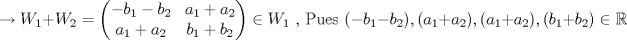 TEX: $$\rightarrow W_1+W_2=\left ( \begin{matrix}<br />-b_1-b_2 &a_1+a_2 \\ <br />a_1+a_2&b_1+b_2  <br />\end{matrix} \right )\in W_1 \textup{ , Pues }(-b_1-b_2),(a_1+a_2),(a_1+a_2),(b_1+b_2)\in \mathbb{R}$$