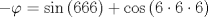 TEX: $$<br /> - \varphi  = \sin \left( {666} \right) + \cos \left( {6 \cdot 6 \cdot 6} \right)<br />$$