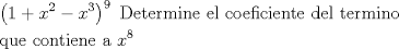 TEX: \[<br />\begin{gathered}<br />  \left( {1 + x^2  - x^3 } \right)^9 {\text{ Determine el coeficiente del termino}} \hfill \\<br />  {\text{que contiene a }}x^8  \hfill \\ <br />\end{gathered} <br />\]<br />