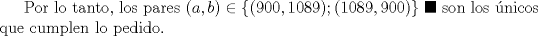 TEX: Por lo tanto, los pares $(a,b)\in \{(900,1089); (1089,900)\}$ $\blacksquare$ son los nicos que cumplen lo pedido.