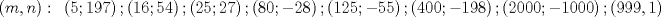 TEX: \[<br />\left( {m,n} \right):\text{ }\left( {5;197} \right);\left( {16;54} \right);\left( {25;27} \right);\left( {80; - 28} \right);\left( {125; - 55} \right);\left( {400; - 198} \right);\left( {2000; - 1000} \right);(999,1)<br />\]