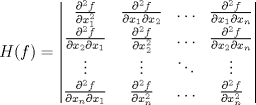 TEX: <br />$$\displaystyle H(f)=<br />\left|\begin{matrix}<br />\frac{\partial ^2f}{\partial x_{1}^{2}} & \frac{\partial ^2f}{\partial x_1 \partial x_2} & \ldots & \frac{\partial ^2f}{\partial x_1 \partial x_n}\\<br />\frac{\partial ^2f}{\partial x_{2} \partial x_{1}} & \frac{\partial ^2f}{\partial x_{2}^{2} } & \ldots & \frac{\partial ^2f}{\partial x_2 \partial x_n}\\<br />\vdots & \vdots & \ddots & \vdots\\<br />\frac{\partial ^2f}{\partial x_{n} \partial x_{1}} & \frac{\partial ^2f}{\partial x_{n}^{2} } & \ldots & \frac{\partial ^2f}{ \partial x_{n}^{2}}<br />\end{matrix}\right|<br />$$<br />