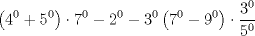 TEX: \[<br />\left( {4^0  + 5^0 } \right) \cdot 7^0  - 2^0  - 3^0 \left( {7^0  - 9^0 } \right) \cdot \frac{{3^0 }}<br />{{5^0 }}<br />\]<br />