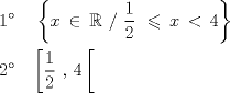 TEX: \[<br />\begin{gathered}<br />  1^\circ \,\,\,\,\,\,\left\{ {x\, \in \,\mathbb{R}\,\,/\,\,\frac{1}<br />{2}\,\, \leqslant \,x\, < \,4} \right\} \hfill \\<br />  2^\circ \,\,\,\,\,\left[ {\frac{1}<br />{2}\,\,,\,4\,} \right[\, \hfill \\ <br />\end{gathered} <br />\]<br />