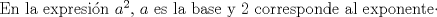 TEX: En la expresin $a^{2}$, $a$ es la base y 2 corresponde al exponente