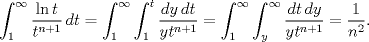 TEX: $$\int_{1}^{\infty }{\frac{\ln t}{t^{n+1}}\,dt}=\int_{1}^{\infty }{\int_{1}^{t}{\frac{dy\,dt}{yt^{n+1}}}}=\int_{1}^{\infty }{\int_{y}^{\infty }{\frac{dt\,dy}{yt^{n+1}}}}=\frac{1}{n^{2}}.$$