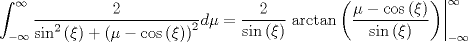 TEX: $$\int_{ - \infty }^\infty  {\frac{2}{{\sin ^2 \left( \xi  \right) + \left( {\mu  - \cos \left( \xi  \right)} \right)^2 }}} d\mu  = \frac{2}{{\sin \left( \xi  \right)}}\left. {\arctan \left( {\frac{{\mu  - \cos \left( \xi  \right)}}{{\sin \left( \xi  \right)}}} \right)} \right|_{ - \infty }^\infty$$