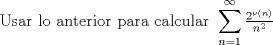 TEX: $${\text{Usar lo anterior para calcular }}\sum\limits_{n = 1}^\infty  {\tfrac{{2^{\nu \left( n \right)} }}<br />{{n^2 }}}$$