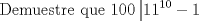 TEX: \[<br />{\text{Demuestre que }}100\left| {11^{10}  - 1} \right.<br />\]<br />