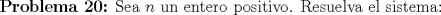 TEX: \textbf {Problema 20:} Sea $n$ un entero positivo. Resuelva el sistema: