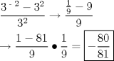 TEX: \[<br />\begin{gathered}<br />  \frac{{{\text{3}}^{{\text{ - 2}}}  - 3^2 }}<br />{{3^2 }} \to \frac{{\frac{1}<br />{9} - 9}}<br />{9} \hfill \\<br />   \to \frac{{1 - 81}}<br />{9} \bullet \frac{1}<br />{9} = \boxed{ - \frac{{80}}<br />{{81}}} \hfill \\ <br />\end{gathered} <br />\]<br />