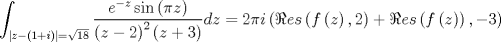 TEX: $$<br />\int_{\left| {z - \left( {1 + i} \right)} \right| = \sqrt {18} } {\frac{{e^{ - z} \sin \left( {\pi z} \right)}}<br />{{\left( {z - 2} \right)^2 \left( {z + 3} \right)}}dz}  = 2\pi i\left( {\Re es\left( {f\left( z \right),2} \right) + \Re es\left( {f\left( z \right)} \right), - 3} \right)<br />$$