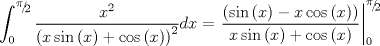 TEX: $$\int_0^{{\raise0.5ex\hbox{$\scriptstyle \pi $}\kern-0.1em/\kern-0.15em\lower0.25ex\hbox{$\scriptstyle 2$}}} {\frac{{x^2 }}{{\left( {x\sin \left( x \right) + \cos \left( x \right)} \right)^2 }}dx}  = \left. {\frac{{\left( {\sin \left( x \right) - x\cos \left( x \right)} \right)}}{{x\sin \left( x \right) + \cos \left( x \right)}}} \right|_0^{{\raise0.5ex\hbox{$\scriptstyle \pi $}\kern-0.1em/\kern-0.15em\lower0.25ex\hbox{$\scriptstyle 2$}}} $$