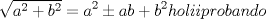 TEX: \[<br />\sqrt {a^2  + b^2 }  = a^2  \pm ab + b^2 holii probando<br />\]<br /><br />