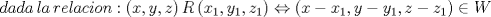 TEX: \[dada\,la\,relacion:\left( {x,y,z} \right)R\left( {x_1 ,y_1 ,z_1 } \right) \Leftrightarrow \left( {x - x_1 ,y -y_1 ,z - z_1 } \right) \in W\]