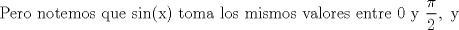 TEX:  <br />$$\text{Pero notemos que sin(x) toma los mismos valores entre 0 y }\frac{\pi }{2},\text{ y}$$<br /> 