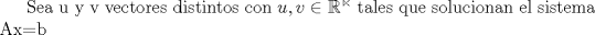 TEX:  Sea u y v vectores distintos con $ u,v\in \mathbb{R^n} $ tales que solucionan el sistema Ax=b 