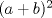 TEX: $(a+b)^2$