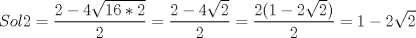 TEX: $Sol2=\displaystyle \frac{2-4\sqrt{16*2}}{2}=\displaystyle \frac{2-4\sqrt{2}}{2}=\displaystyle \frac{2(1-2\sqrt{2})}{2}=1-2\sqrt{2}$