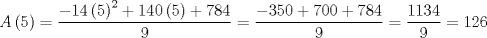 TEX: $$A\left( 5 \right)=\frac{-14\left( 5 \right)^{2}+140\left( 5 \right)+784}{9}=\frac{-350+700+784}{9}=\frac{1134}{9}=126$$