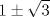 TEX: % MathType!MTEF!2!1!+-<br />% feqaeaartrvr0aaatCvAUfeBSjuyZL2yd9gzLbvyNv2CaerbuLwBLn<br />% hiov2DGi1BTfMBaeXatLxBI9gBaebbnrfifHhDYfgasaacH8srps0l<br />% bbf9q8WrFfeuY-Hhbbf9v8qqaqFr0xc9pk0xbba9q8WqFfea0-yr0R<br />% Yxir-Jbba9q8aq0-yq-He9q8qqQ8frFve9Fve9Ff0dmeaabaqaciGa<br />% caGaaeqabaaaamaaaOqaaiaaigdacqGHXcqSdaGcaaqaaiaaiodaaS<br />% qabaaaaa!3525!<br />\[<br />1 \pm \sqrt 3 <br />\]<br />