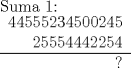 TEX:  \noindent \begin{tabular}{rcl|}<br /><br />\end{tabular}<br /><br />Suma 1:<br /><br />\begin{tabular}{rcl|}<br />$44555234500245$ \\<br />$25554442254$ \\ \hline<br />?<br />\end{tabular}<br />