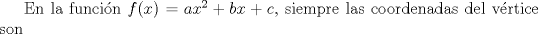 TEX: En la funcin $f(x)=ax^{2}+bx+c$, siempre las coordenadas del vrtice son 