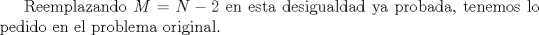 TEX: Reemplazando $M=N-2$ en esta desigualdad ya probada, tenemos lo pedido en el problema original.