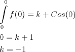 TEX: <br />\[<br />\begin{gathered}<br />  \int\limits_0^0 {f(0) = k + Cos(0)}  \hfill \\<br />  0 = k + 1 \hfill \\<br />  k =  - 1 \hfill \\ <br />\end{gathered} <br />\]<br />