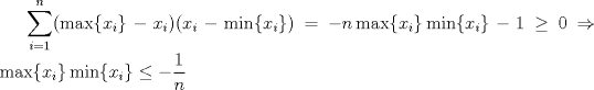 TEX:  $\displaystyle\sum_{i=1}^{n}(\max\{x_i\}-x_i)(x_i-\min\{x_i\})=-n\max\{x_i\}\min\{x_i\}-1\ge 0\Rightarrow \max\{x_i\}\min\{x_i\}\le -\dfrac{1}{n}$