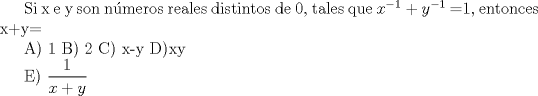 TEX: Si x e y son nmeros reales distintos de 0, tales que $x^{-1}$ + $y^{-1}$ =1, entonces x+y=<br /><br />A) 1<br />B) 2<br />C) x-y<br />D)xy<br /><br />E) $\displaystyle\frac{1}{x+y}$