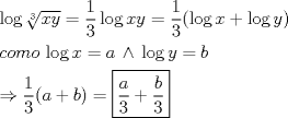 TEX: \[<br />\begin{gathered}<br />  \log \sqrt[3]{{xy}} = \frac{1}<br />{3}\log xy = \frac{1}<br />{3}(\log x + \log y) \hfill \\<br />  como\,\log x = a\, \wedge \,\log y = b \hfill \\<br />   \Rightarrow \frac{1}<br />{3}(a + b) = \boxed{\frac{a}<br />{3} + \frac{b}<br />{3}} \hfill \\ <br />\end{gathered} <br />\]