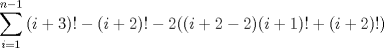 TEX: $$\sum\limits_{i=1}^{n-1}{(i+3)!-(i+2)!-2((i+2-2)(i+1)!+(i+2)!)}$$