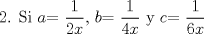 TEX: 2. Si $a$= $\dfrac {1}{2x}$, $b$= $\dfrac {1}{4x}$ y $c$= $\dfrac {1}{6x}$