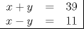 TEX: \begin{tabular}{rcl|}<br />$x + y$ & = & $39$ \\<br />$x - y$ & = & $11$ \\ \hline<br />\end{tabular}