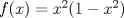 TEX: $f(x)=x^2(1-x^2)$