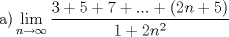 TEX: \[<br />{\text{a)}}\mathop {\lim }\limits_{n \to \infty } \frac{{3 + 5 + 7 + ... + \left( {2n + 5} \right)}}<br />{{1 + 2n^2 }}<br />\]<br />