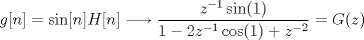 TEX: $$g[n] = \sin[n]H[n] \longrightarrow \frac{z^{-1}\sin(1)}{1-2z^{-1}\cos(1)+z^{-2}} = G(z)$$