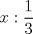 TEX: <br />\[<br />x:\frac{1}<br />{3}<br />\]
