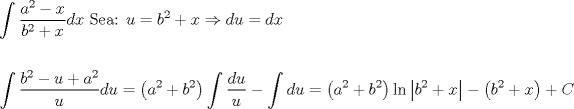 TEX: \[<br />\begin{gathered}<br />  \int {\frac{{a^2  - x}}<br />{{b^2  + x}}dx} {\text{ Sea: }}u = b^2  + x \Rightarrow du = dx \hfill \\<br />   \hfill \\<br />  \int {\frac{{b^2  - u + a^2 }}<br />{u}du = \left( {a^2  + b^2 } \right)\int {\frac{{du}}<br />{u} - \int {du} } }  = \left( {a^2  + b^2 } \right)\ln \left| {b^2  + x} \right| - \left( {b^2  + x} \right) + C \hfill \\<br />   \hfill \\ <br />\end{gathered} <br />\]<br />