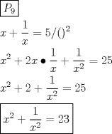 TEX: \[<br />\begin{gathered}<br />  \boxed{P_9 } \hfill \\<br />  x + \frac{1}<br />{x} = 5/()^2  \hfill \\<br />  x^2  + 2x \bullet \frac{1}<br />{x} + \frac{1}<br />{{x^2 }} = 25 \hfill \\<br />  x^2  + 2 + \frac{1}<br />{{x^2 }} = 25 \hfill \\<br />  \boxed{x^2  + \frac{1}<br />{{x^2 }} = 23} \hfill \\ <br />\end{gathered} <br />\]